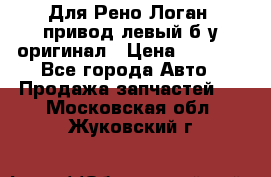 Для Рено Логан1 привод левый б/у оригинал › Цена ­ 4 000 - Все города Авто » Продажа запчастей   . Московская обл.,Жуковский г.